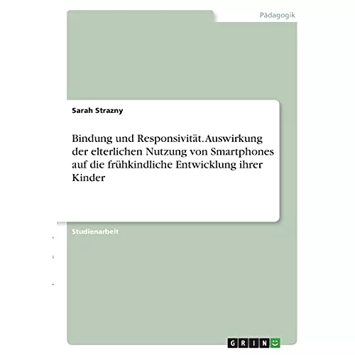 Bindung und Responsivität. Auswirkung der elterlichen Nutzung von Smartphones auf die frühkindliche Entwicklung ihrer Kinder