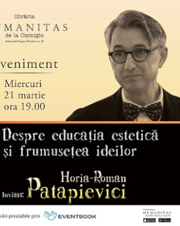 Cărțile care ne-au făcut oameni, cu Dan C. Mihăilescu și Horia-Roman Patapievici „Despre educația estetică și frumusețea ideilor“, miercuri, 21 martie, ora 19, la Humanitas Cișmigiu