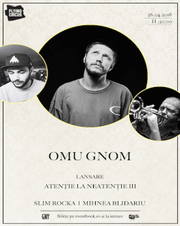 Omu Gnom - lansare Atenție la neatenție III Invitați: Slim Rocka / Mihnea Blidariu