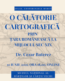 O CĂLĂTORIE CARTOGRAFICĂ PRIN ȚARA ROMÂNEASCĂ LA MIJLOCUL SECOLULUI AL XIX-LEA ATLAS. Conferințele MNHCV