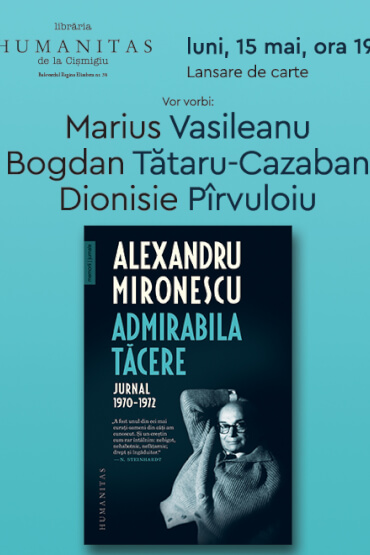 Eveniment Alexandru Mironescu – lansarea volumului „Admirabila tăcere. Jurnal, 1970–1972“ luni, 15 mai, ora 19, la Librăria Humanitas de la Cișmigiu