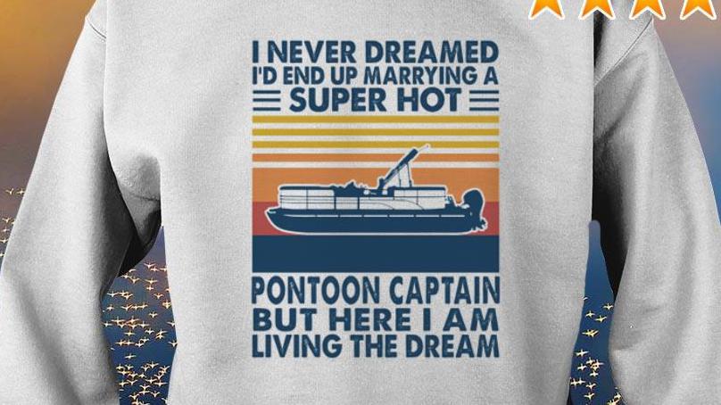 Top I never dreamed I’d end up marrying a super hot pontoon captain shirt