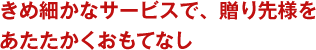 きめ細かなサービスで、結婚内祝い贈り先様をあたたかくおもてなし