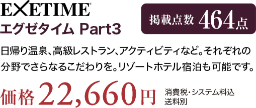 EXETIME Part3 日帰り温泉、高級レストラン、アクティビティなど。それぞれの分野でさらなるこだわりを。リゾートホテル宿泊も可能です。価格22,660円（消費税・システム料込、送料別）