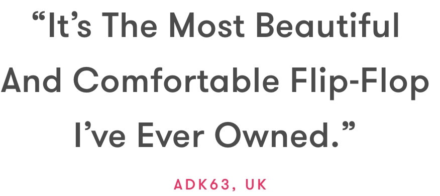 ''It's The Most Beautiful And Comfortable Flip-Flop I've Ever Owned'' ADKA63, UK