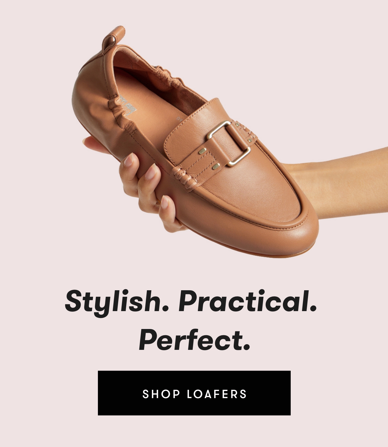 Stylish. Practical. Perfect. Shop Loafers.