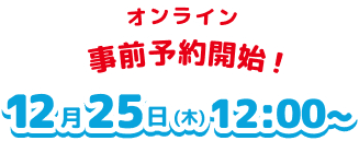 オンライン事前予約開始！12月25日(木)12:00〜