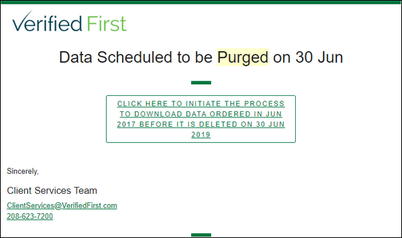 Example of Verified First email with heading "Data Scheduled to be Purged on 30 Jun" and link "click here to initiate the process to download data ordered in Jun 2017 before it is delete on 30 Jun 2019", signed "Client Services Team", "ClientServices@VerifiedFirst.com", 208-623-7200