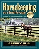 Horsekeeping On A Small Acreage: Designing And Managing Your Equine Facilities By Cherry Hill
