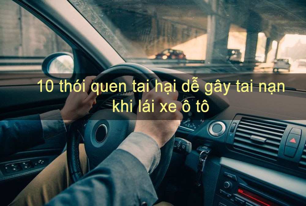 10 thói quen tai hại dễ gây tai nạn khi lái xe ô tô