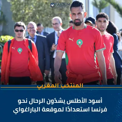 أسود الأطلس يشدّون الرحال نحو فرنسا استعدادًا لموقعة الباراغواي