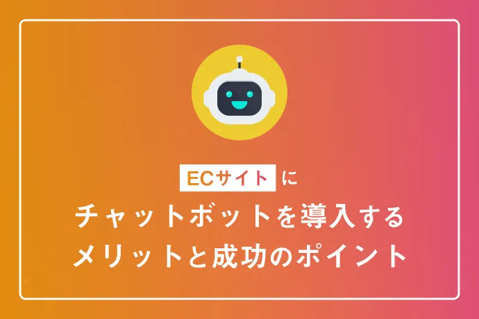 ECサイトにチャットボットを導入するメリットと成功のポイント