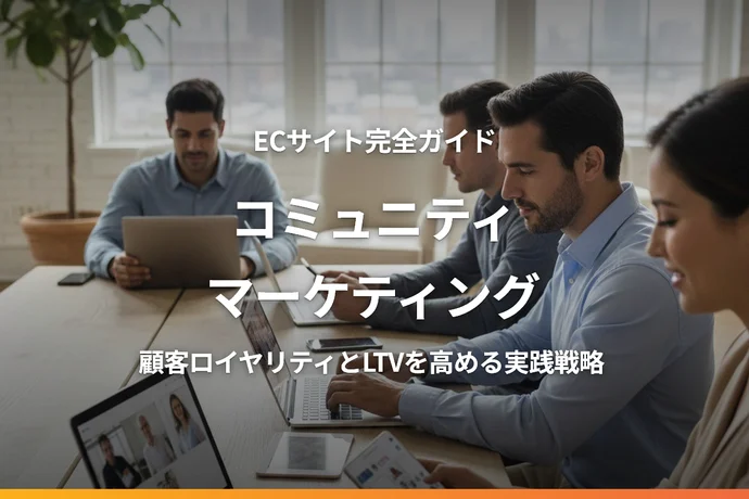 ECサイトのコミュニティマーケティング完全ガイド｜顧客ロイヤリティとLTVを高める実践戦略
