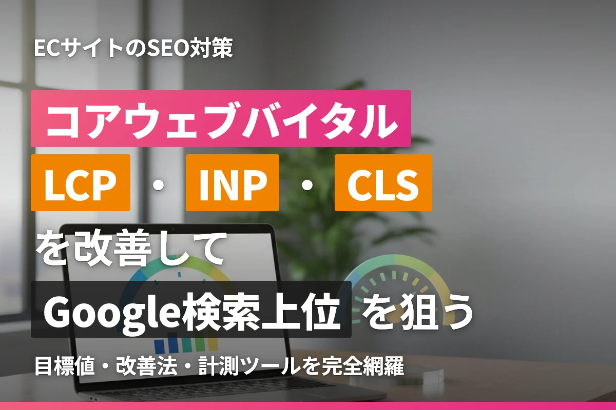 ECサイトのコアウェブバイタル徹底対策｜LCP・INP・CLS改善でGoogle検索上位を狙う