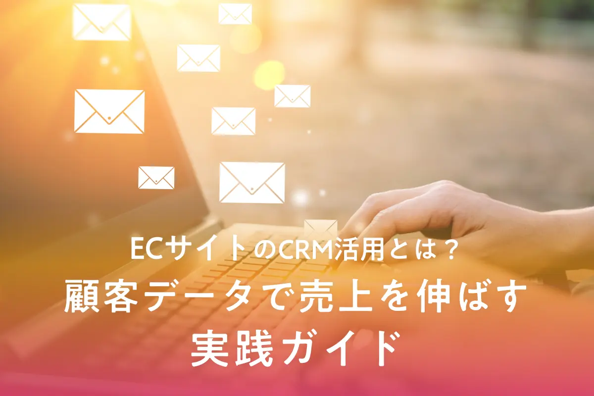 ECサイトのCRM活用とは？顧客データで売上を伸ばす実践ガイド