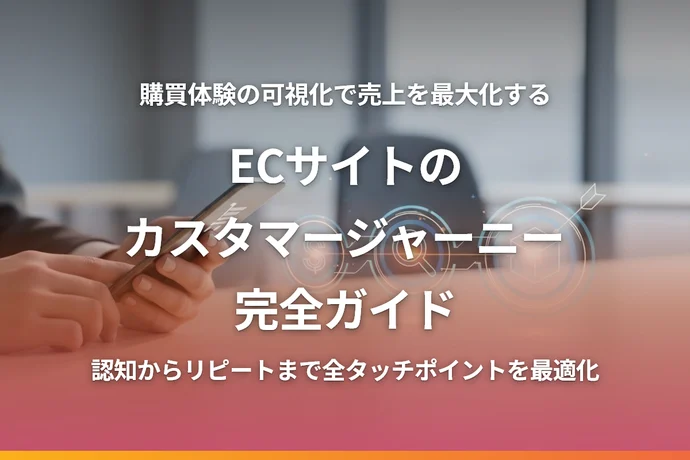 ECサイトのカスタマージャーニー完全ガイド｜購買体験の可視化で売上向上につなげる方法