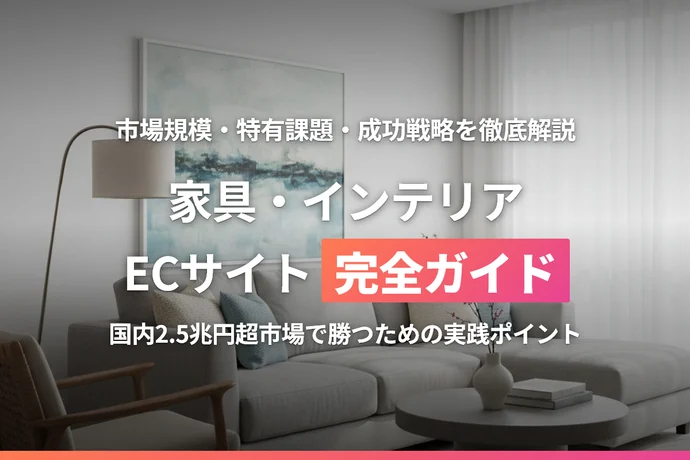 家具・インテリアECサイト完全ガイド｜市場規模・特有課題・成功戦略を徹底解説