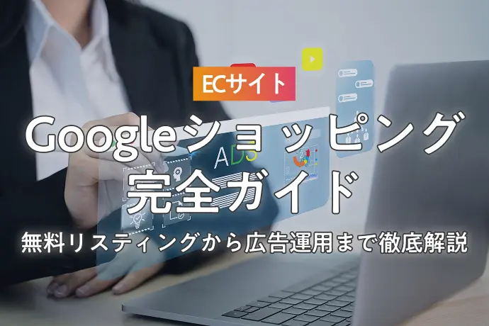 ECサイトのGoogle ショッピング完全ガイド｜無料リスティングから広告運用まで徹底解説