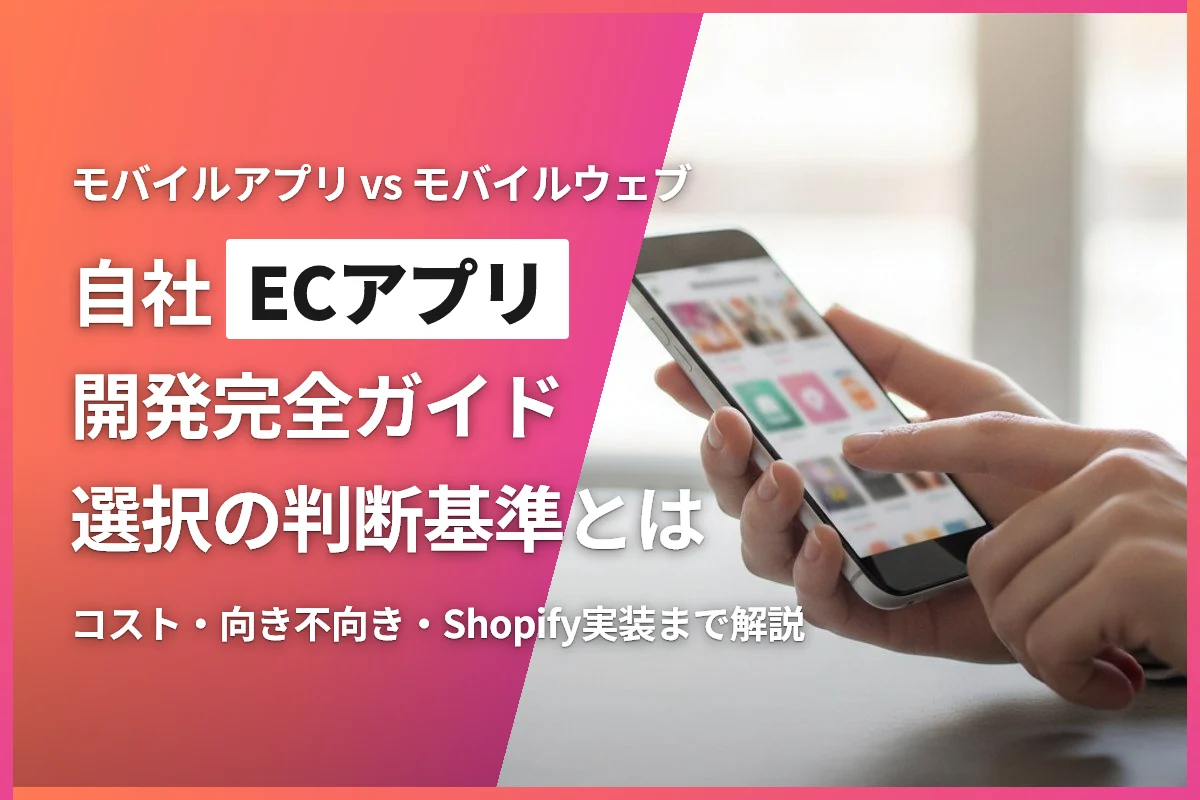 ECサイトの自社アプリ開発完全ガイド｜モバイルアプリ vs モバイルウェブ、選ぶべき判断基準とは