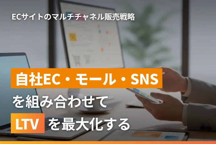 ECサイトのマルチチャネル販売戦略完全ガイド｜自社EC・モール・SNSを組み合わせてLTVを最大化する方法