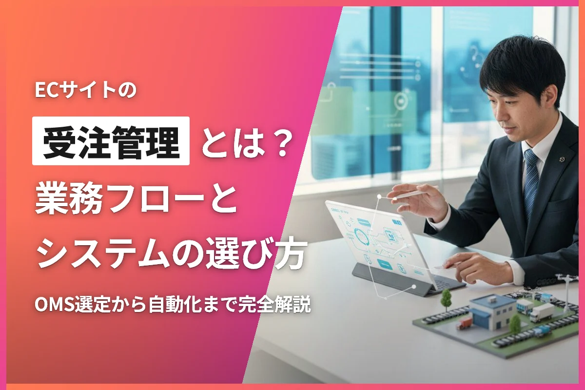 ECサイトの受注管理とは？業務フローと効率化システムの選び方完全ガイド