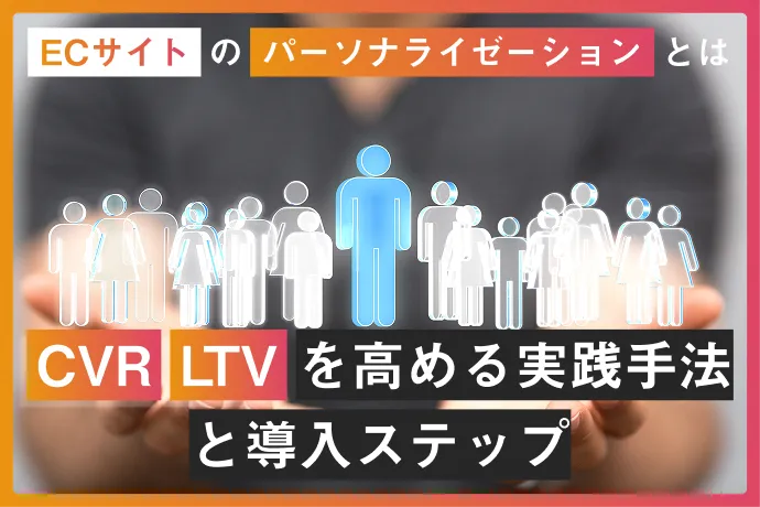 ECサイトのパーソナライゼーションとは？CVRとLTVを高める実践手法と導入ステップ