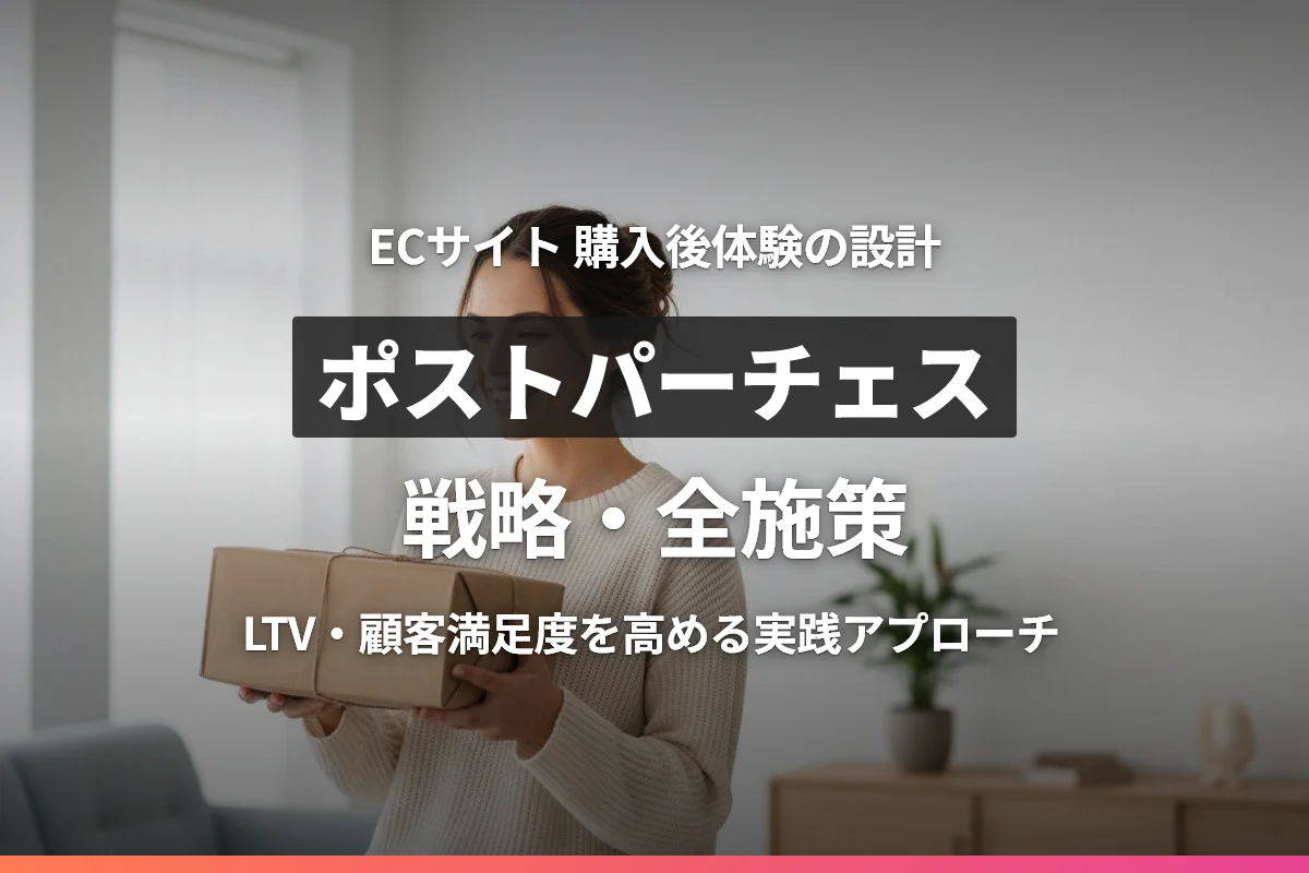 ECサイトのポストパーチェス戦略｜購入後体験でLTVと顧客満足度を高める施策