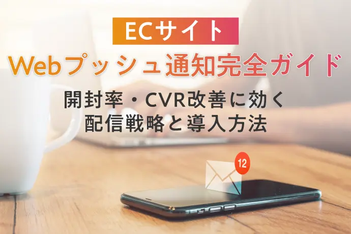 ECサイトのWebプッシュ通知完全ガイド｜開封率・CVR改善に効く配信戦略と導入方法
