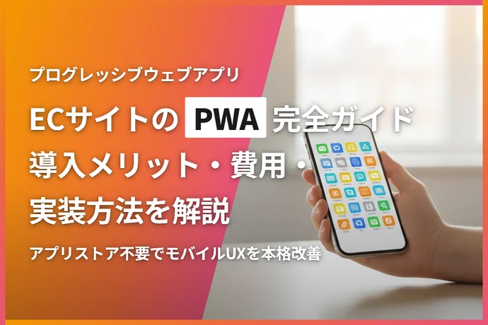 ECサイトのPWA完全ガイド｜導入メリット・費用・実装方法を解説