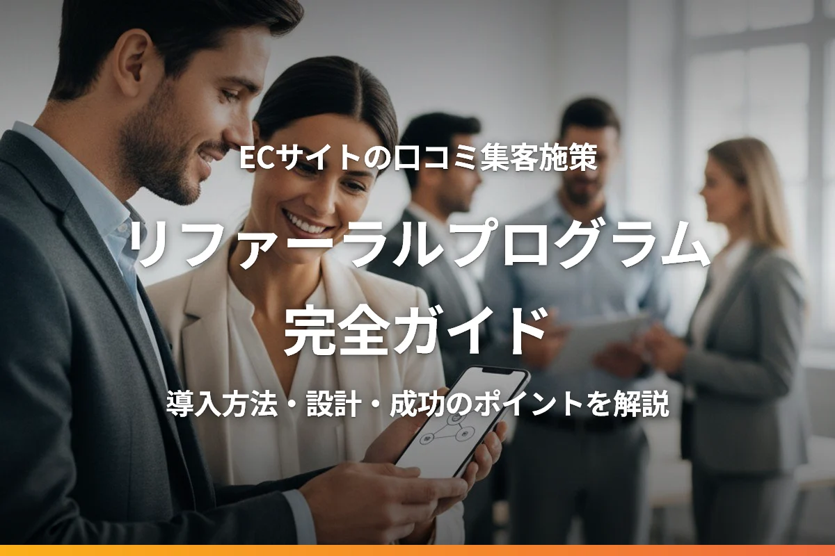 ECサイトのリファーラルプログラム完全ガイド｜導入方法・設計・成功のポイントを解説