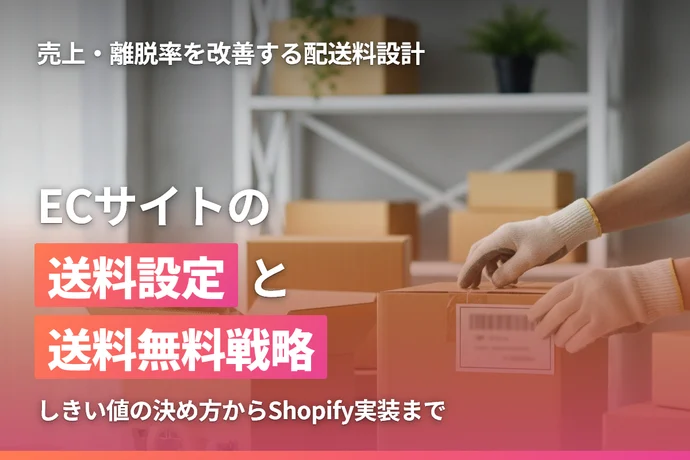 ECサイトの送料設定と送料無料戦略｜売上・離脱率を改善する配送料の設計方法