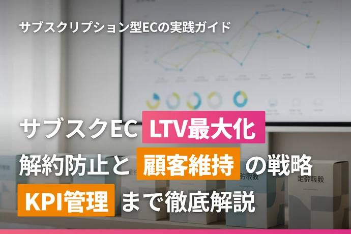 サブスクリプション型ECのLTV最大化ガイド｜解約防止と顧客維持の実践戦略