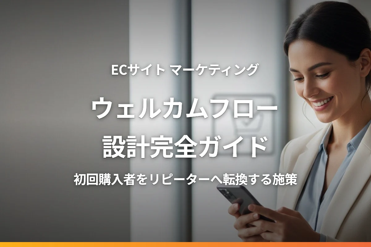 ECサイトのウェルカムフロー設計完全ガイド｜初回購入者をリピーターに転換する施策