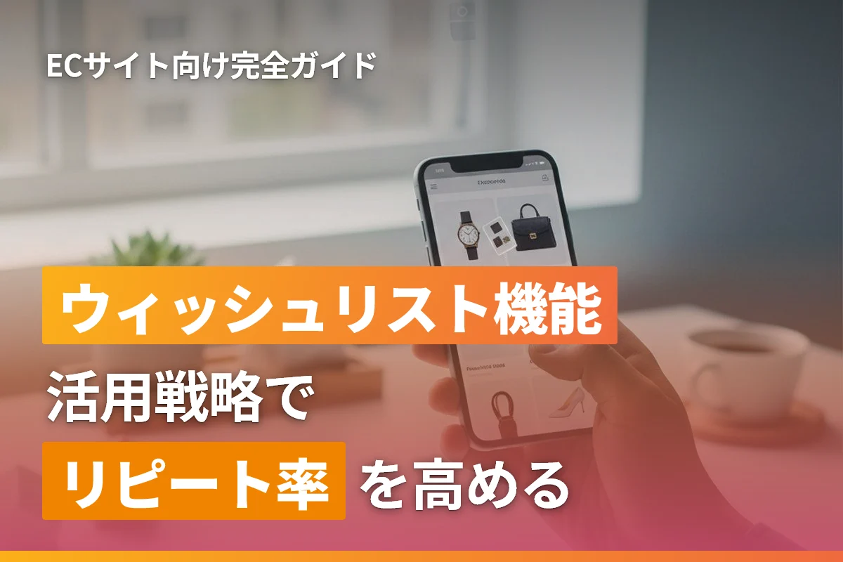 ECサイトのウィッシュリスト機能完全ガイド｜活用戦略でリピート率を高める方法
