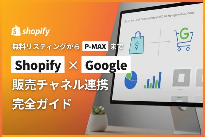 ShopifyとGoogle販売チャネルの連携完全ガイド｜無料リスティングからP-MAXまで徹底解説