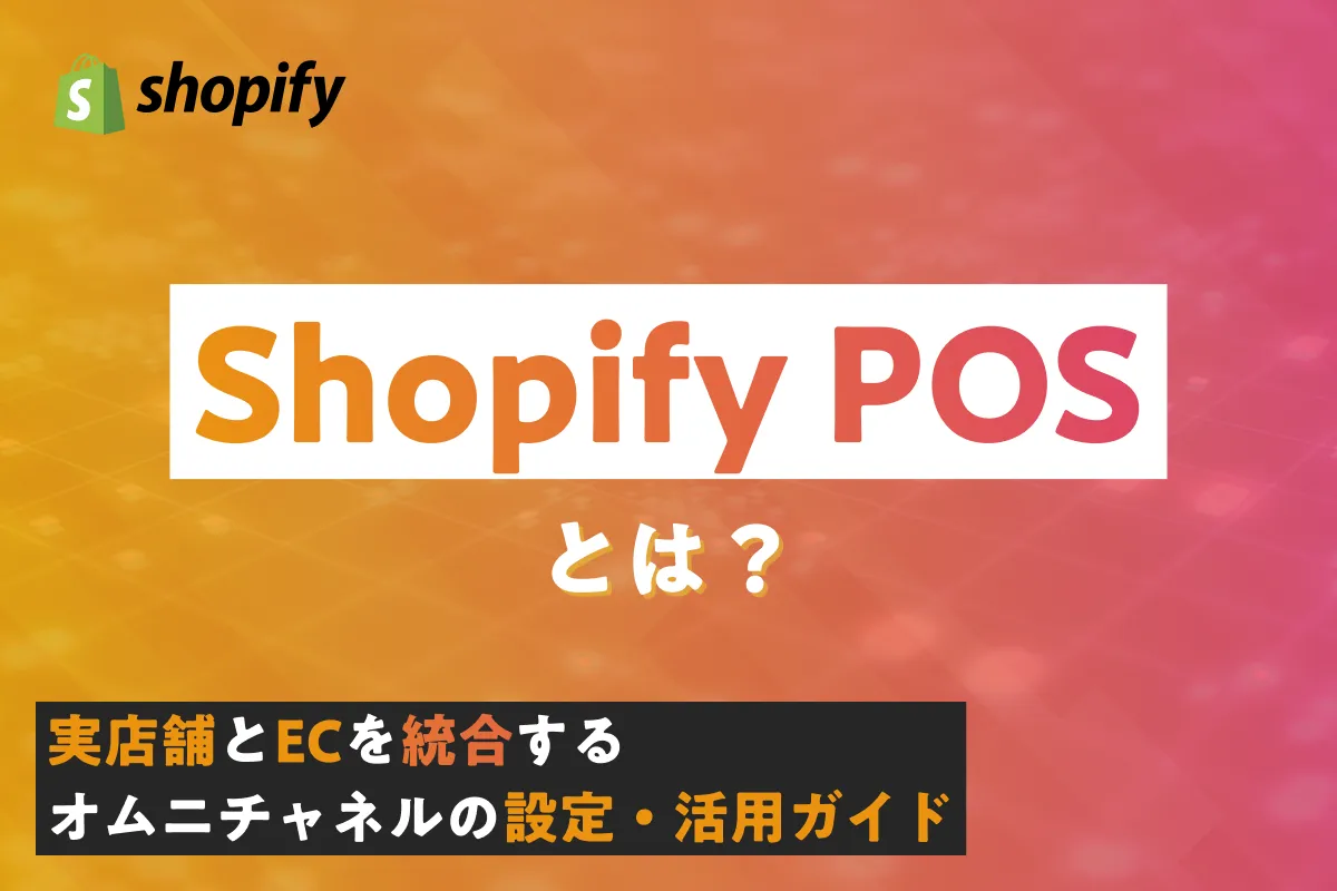 Shopify POSとは？実店舗とECを統合するオムニチャネルの設定・活用ガイド