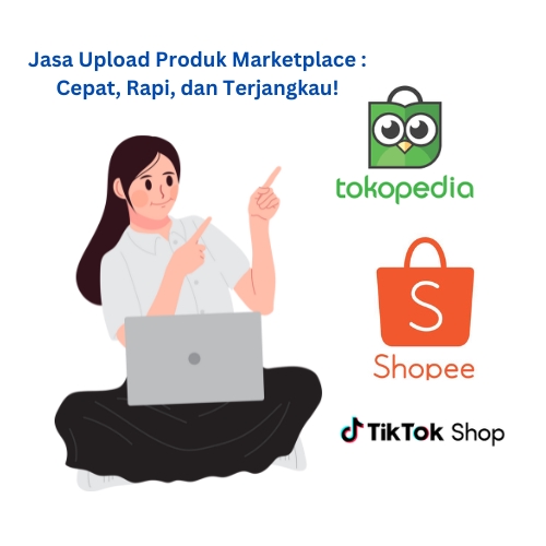 Jasa Upload Produk Marketplace Tokopedia Shopee TikTok Shop: Update Produk Toko Online Cepat dan Terjangkau