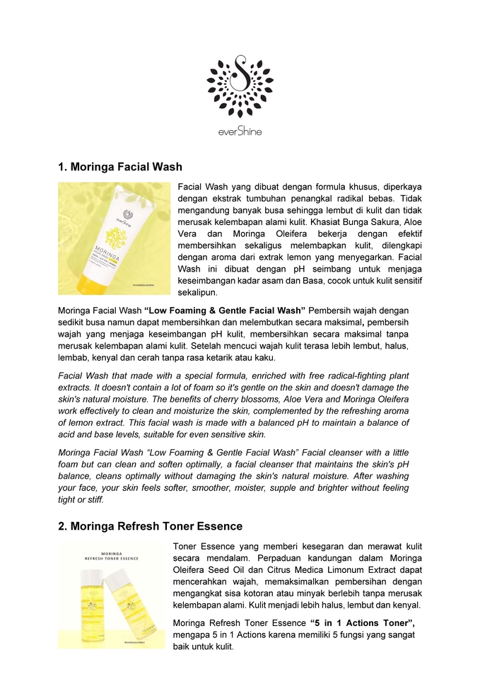 Moringa Facial Wash "Low Foaming & Gentle Facial Wash" Pembersih wajah dengan sedikit busa namun dapat membersihkan pH kulit, membersihkan secara maksimal, pembersih wajah yang menjaga keseimbangan dan melembutkan secara maksimal tanpa merusak kelembapan alami kulit. Setelah mencuci wajah kulit terasa lebih lembut, halus, lembab, kenyal dan cerah tanpa rasa ketarik atau kaku.