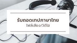 ถอดเทป - รับถอดเทป ภาษาไทย ทุกประเภท - 2