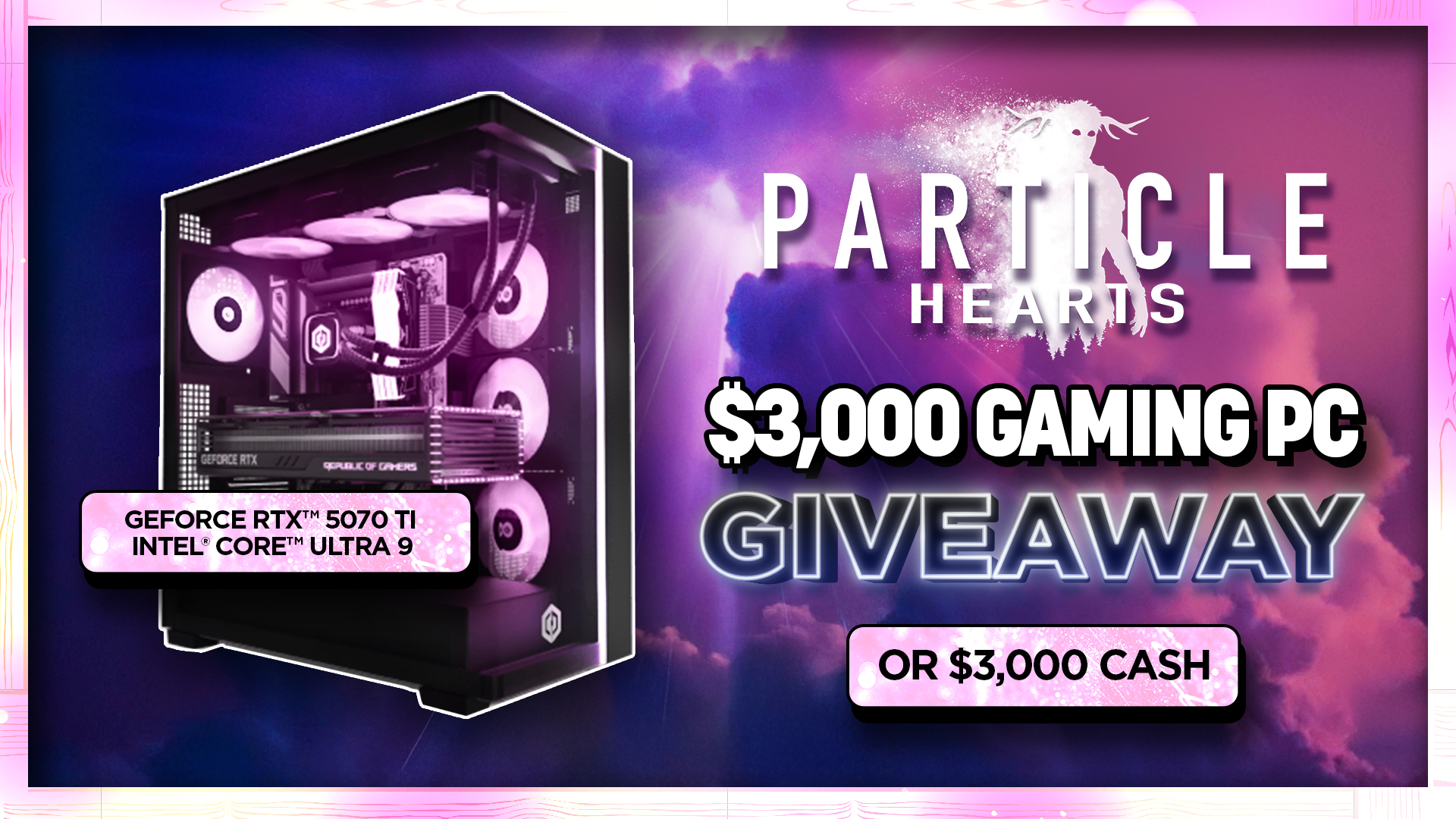 Particle Hearts | $3,000 RTX 5070Ti Gaming PC or $3,000 Cash