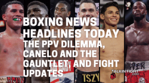 The PPV Dilemma, Canelo and the Gauntlet, and fight updates