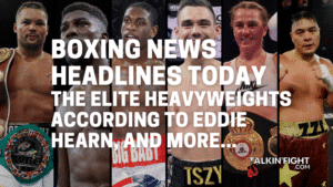 The Elite Heavyweights according to Eddie Hearn, and more...