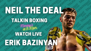 Erik Bazinyan on Boxing 101 with Neil the Deal: Preview & Predictions