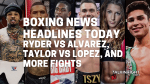 Ryder vs Alvarez, Taylor vs Lopez, and more fights