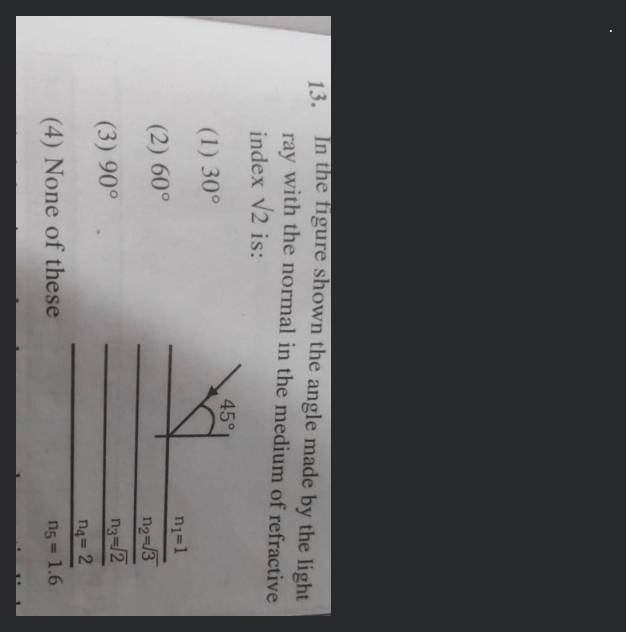 In the figure shown the angle made by the light ray with the normal in the  medium of refractive index sqrt 2 is{60}^{o}{90}^{o}{30}^{o}None of these