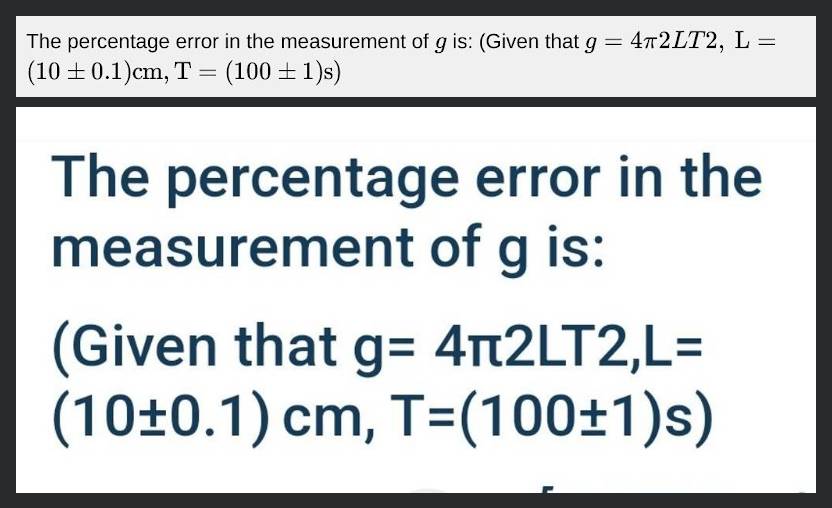 The percentage error in the measurement of g is: (Given that g=4π2LT2, L=..