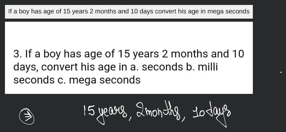 3. If a boy has age of 15 years 2 months and 10 days convert his