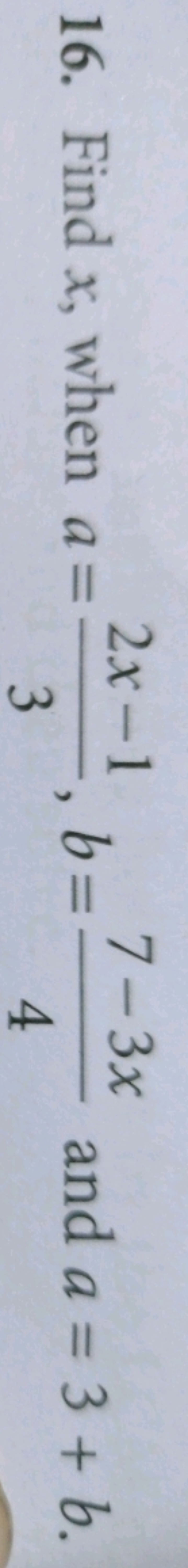 16. Find x, when a=32x−1​,b=47−3x​ and a=3+b.