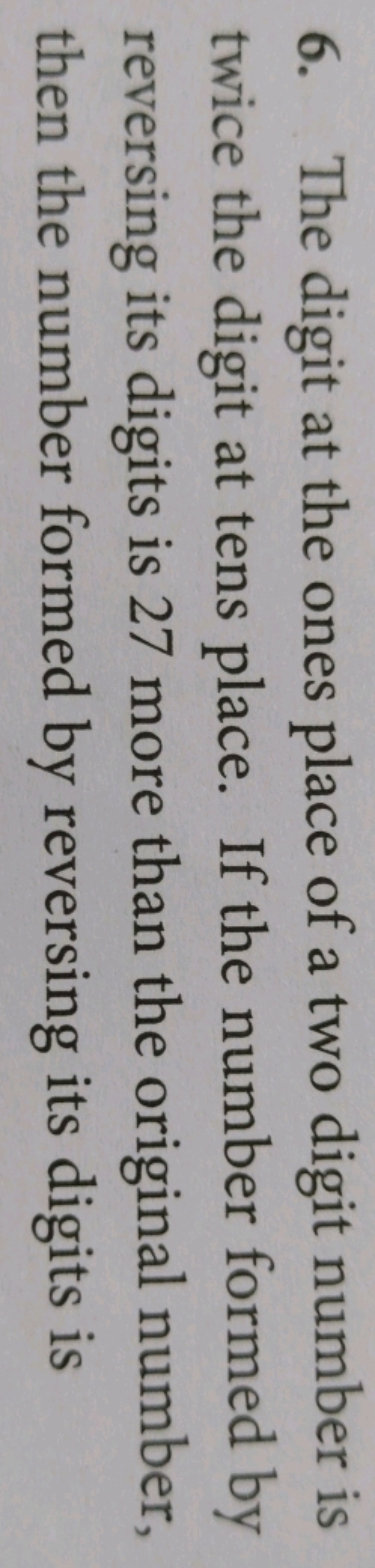 6. The digit at the ones place of a two digit number is twice the digi