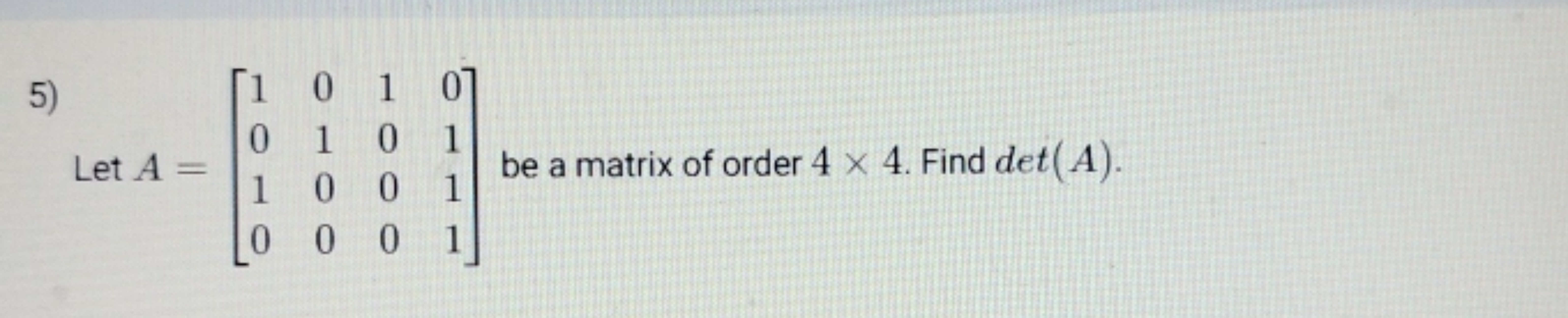 5) Let A=⎣⎡​1010​0100​1000​0111​⎦⎤​ be a matrix of order 4×4. Find det